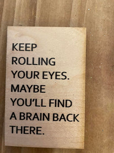 Keep Rolling your eyes - Wood Magnet